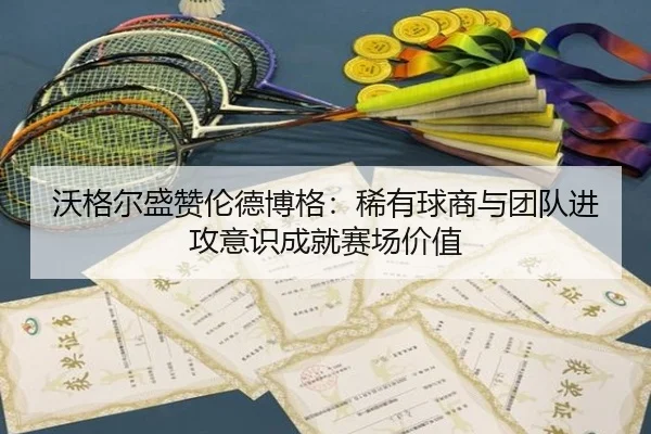 沃格尔盛赞伦德博格：稀有球商与团队进攻意识成就赛场价值